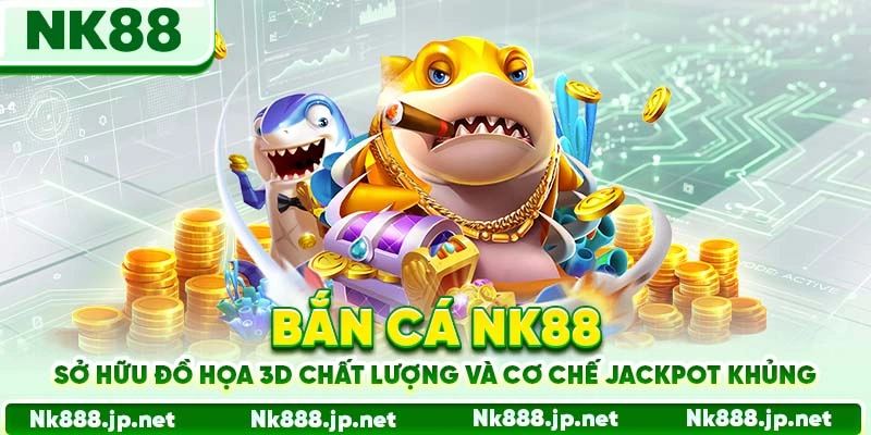 Bắn cá Nk88 sở hữu đồ họa 3D chất lượng và cơ chế jackpot khủng