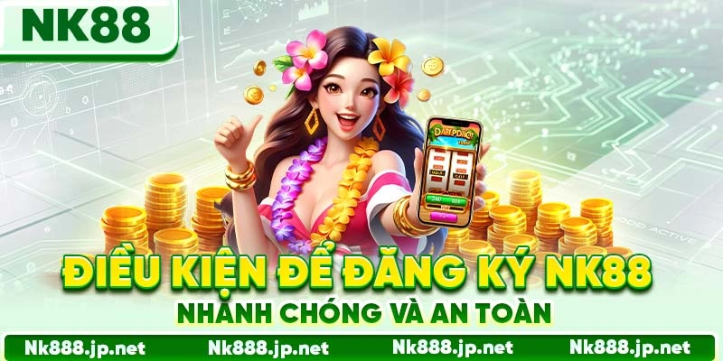 Điều kiện để đăng ký Nk88 nhanh chóng và an toàn
