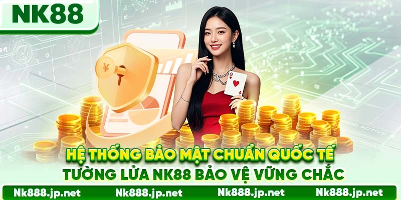 Hệ thống bảo mật chuẩn quốc tế, tường lửa Nk88 bảo vệ vững chắc
