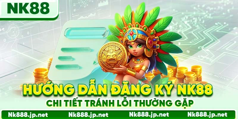 Hướng dẫn đăng ký Nk88 chi tiết tránh lỗi thường gặp