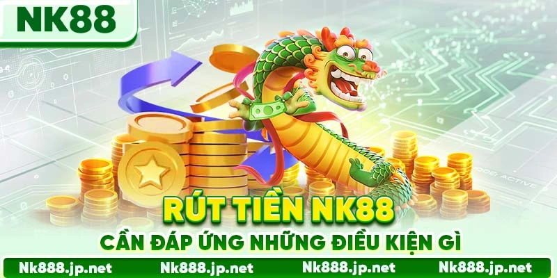 Rút tiền Nk88 cần đáp ứng những điều kiện gì