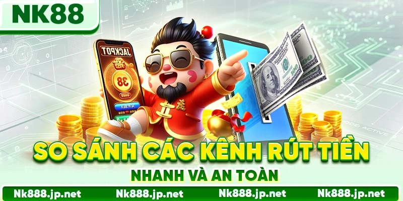 So sánh các kênh rút tiền nhanh và an toàn