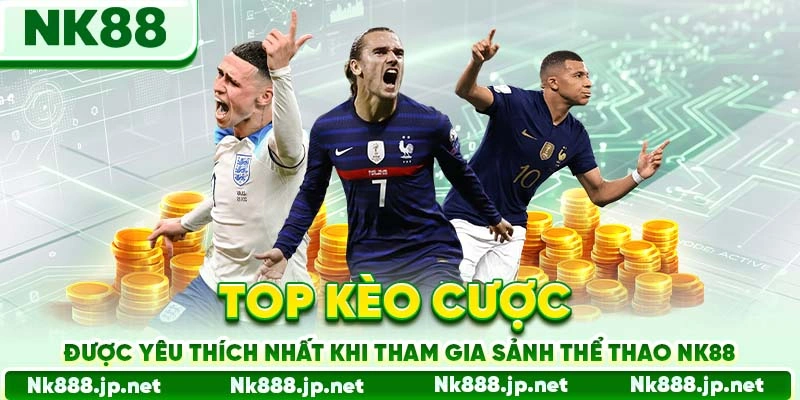Top kèo cược được yêu thích nhất khi tham gia sảnh thể thao Nk88