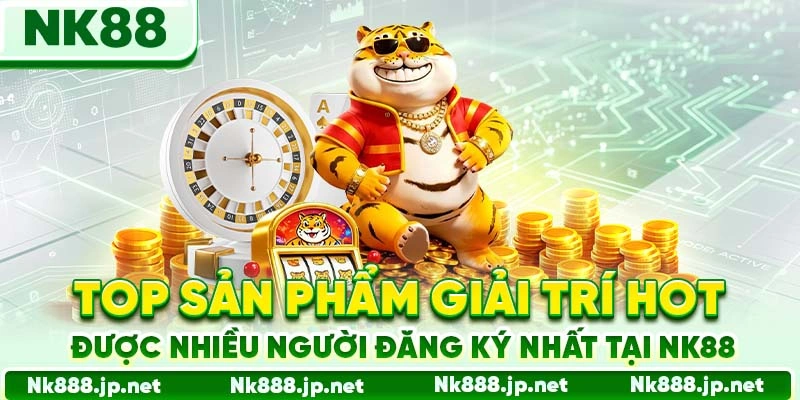 Top sản phẩm giải trí hot được nhiều người đăng ký nhất tại Nk88